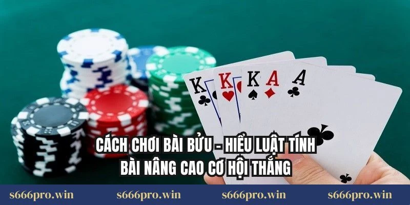 Cách Chơi Bài Bửu – Hiểu Luật Tính Bài Nâng Cao Cơ Hội Thắng