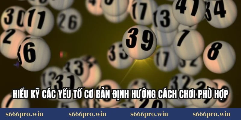 Hiểu kỹ các yếu tố cơ bản định hướng cách chơi phù hợp